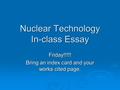 Nuclear Technology In-class Essay Friday!!!!! Bring an index card and your works cited page.