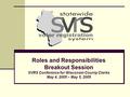 Roles and Responsibilities Breakout Session SVRS Conference for Wisconsin County Clerks May 4, 2005 – May 5, 2005.