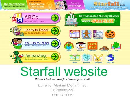 Starfall website Done by: Mariam Mohammed ID: 200881226 COL 270 006 Where children have fun learning to read!