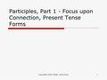 Copyright 2005-2008, Scott Gray1 Participles, Part 1 - Focus upon Connection, Present Tense Forms.