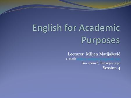 Lecturer: Miljen Matijašević   G10, room 6, Tue 11:30-12:30 Session 4.