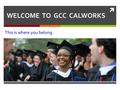  WELCOME TO GCC CALWORKS This is where you belong.