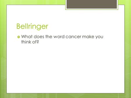 Bellringer  What does the word cancer make you think of?