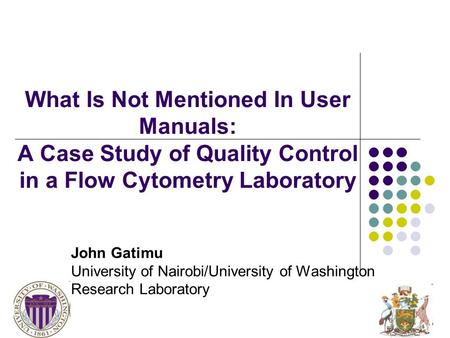 John Gatimu University of Nairobi/University of Washington Research Laboratory What Is Not Mentioned In User Manuals: A Case Study of Quality Control in.