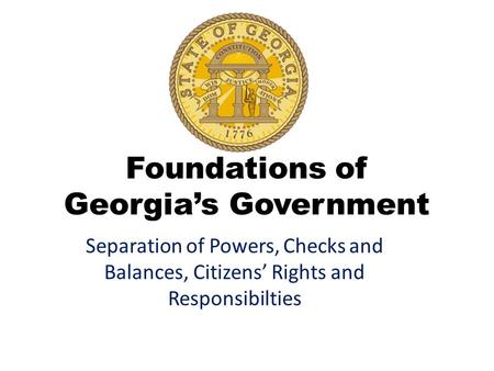 Foundations of Georgia’s Government Separation of Powers, Checks and Balances, Citizens’ Rights and Responsibilties.