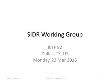 Mon 23 Mar 2015SIDR IETF 92 Dallas, TX, US1 SIDR Working Group IETF 92 Dallas, TX, US Monday, 23 Mar 2015.