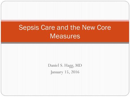 Daniel S. Hagg, MD January 15, 2016 Sepsis Care and the New Core Measures.