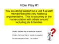 Role Play #1 You are doing support on a unit & a staff member become very hostile & argumentative. This is occurring at the nurses station with others.