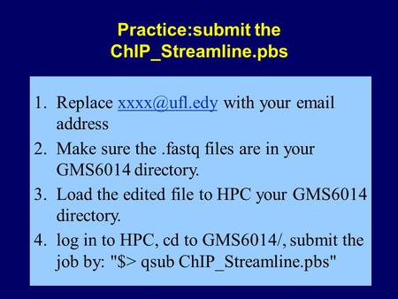 Practice:submit the ChIP_Streamline.pbs 1.Replace with your  2.Make sure the.fastq files are in your GMS6014 directory.