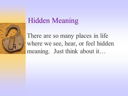 Hidden Meaning There are so many places in life where we see, hear, or feel hidden meaning. Just think about it…