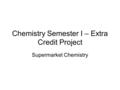 Chemistry Semester I – Extra Credit Project Supermarket Chemistry.