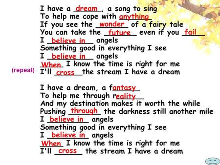 I have a ______, a song to sing To help me cope with _______ If you see the _______ of a fairy tale You can take the _______ even if you _____ I __________.