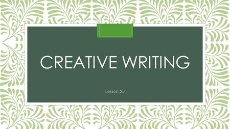 CREATIVE WRITING Lesson 23. Welcome to 4 th quarter… the most stressful one of all! I’m sorry I couldn’t be here today with you but I am sending you this.