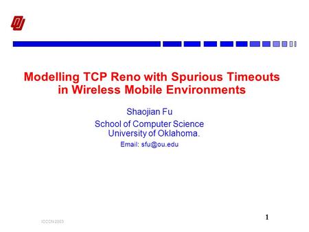 1 ICCCN 2003 Modelling TCP Reno with Spurious Timeouts in Wireless Mobile Environments Shaojian Fu School of Computer Science University of Oklahoma. Email: