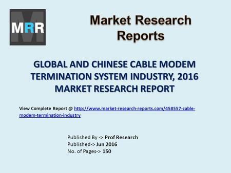 GLOBAL AND CHINESE CABLE MODEM TERMINATION SYSTEM INDUSTRY, 2016 MARKET RESEARCH REPORT Published By -> Prof Research Published-> Jun 2016 No. of Pages->