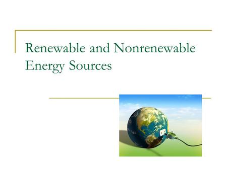 Renewable and Nonrenewable Energy Sources. Energy Basics What is energy? the ability to do work What are some forms of energy? chemical, electrical, mechanical,