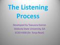 The Listening Process Developed by Tawuana Gaines Valdosta State University, GA ECED 4300 (Dr. Tonja Root)