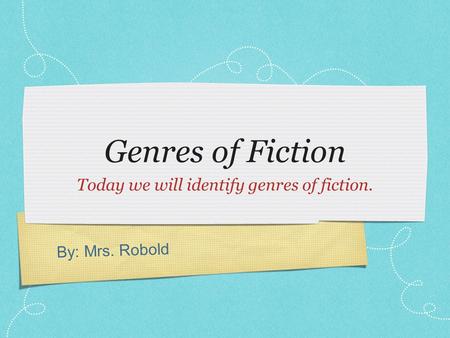 By: Mrs. Robold Genres of Fiction Today we will identify genres of fiction.