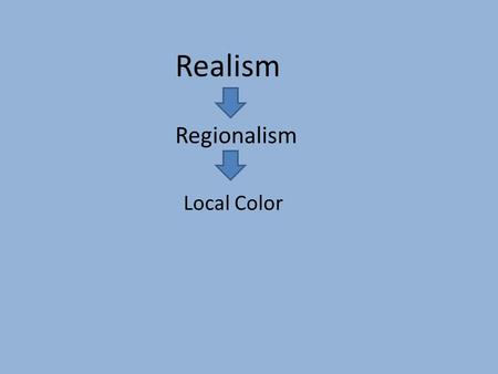 Realism Regionalism Local Color. Regionalism and Local Color Attempts to accurately represent speech, manners, habits, history, folklore and beliefs of.