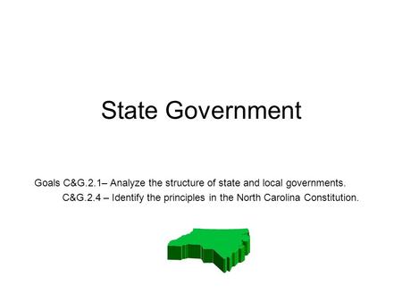 State Government Goals C&G.2.1– Analyze the structure of state and local governments. C&G.2.4 – Identify the principles in the North Carolina Constitution.