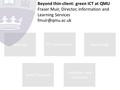 Rationale Beyond thin-client: green ICT at QMU Fraser Muir, Director, Information and Learning Services challenges and outcomes technology.