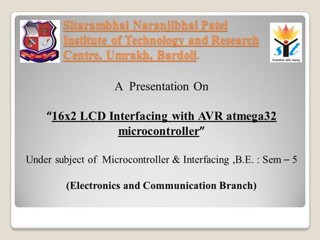 Sitarambhai Naranjibhai Patel Institute of Technology and Research Centre, Umrakh, Bardoli. A Presentation On “ 16x2 LCD Interfacing with AVR atmega32.