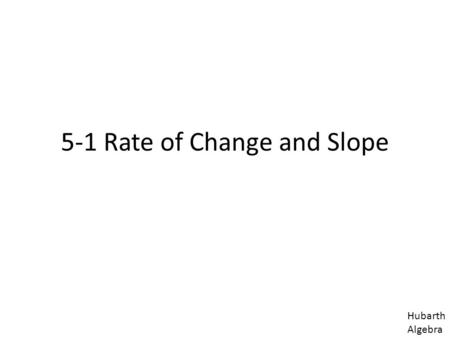 5-1 Rate of Change and Slope Hubarth Algebra. Rate of change allows you to see the relationship between two quantities that are changing. If one quantity.