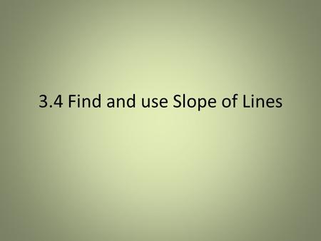 3.4 Find and use Slope of Lines. Slope Slope is: Rate of change A ratio of rise and run The change in Y over the change in X The m is Y = mX +b.