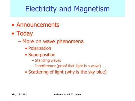 May 15 2002web.mit.edu/8.02x/www Electricity and Magnetism Announcements Today –More on wave phenomena Polarization Superposition –Standing waves –Interference.