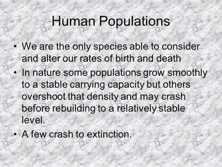 Human Populations We are the only species able to consider and alter our rates of birth and death In nature some populations grow smoothly to a stable.