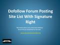 Dofollow Forum Posting Site List With Signature Right “We believe this is one of the best dofollow forum list you would find on the web. www.seo-service-provider.org.