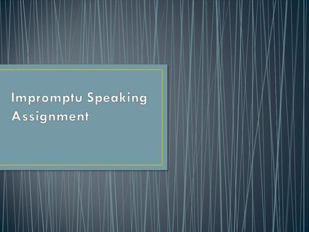 You will choose a topic at random. You will have one minute to prepare your speech and about 2 minutes to speak.