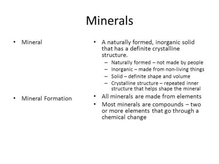 Minerals Mineral Mineral Formation A naturally formed, inorganic solid that has a definite crystalline structure. – Naturally formed – not made by people.