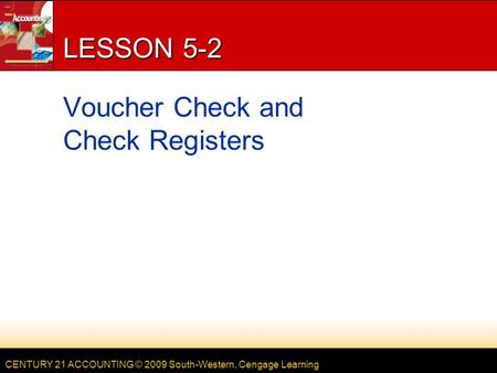 CENTURY 21 ACCOUNTING © 2009 South-Western, Cengage Learning LESSON 5-2 Voucher Check and Check Registers.