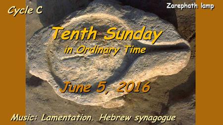 Cycle C Tenth Sunday in Ordinary Time Tenth Sunday in Ordinary Time June 5, 2016 Music: Lamentation. Hebrew synagogue Zarephath lamp Zarephath lamp.