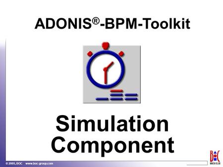 © 2005, BOC www.boc-group.com ADONIS ® -BPM-Toolkit Simulation Component.