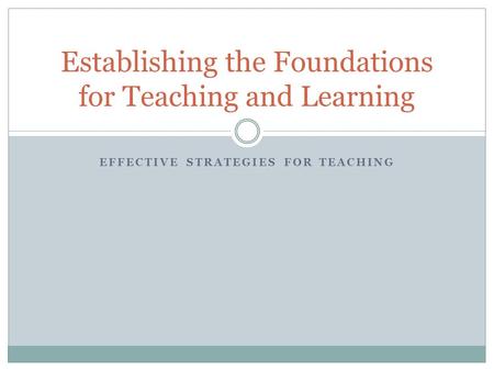 EFFECTIVE STRATEGIES FOR TEACHING Establishing the Foundations for Teaching and Learning.