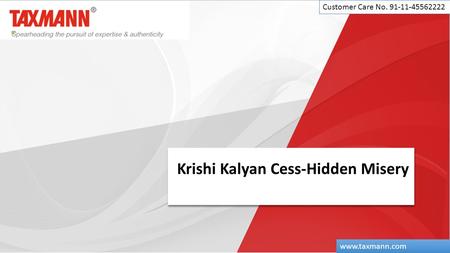 Krishi Kalyan Cess-Hidden Misery Customer Care No. 91-11-45562222 www.taxmann.com.