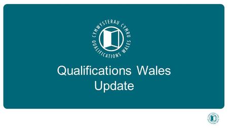 Qualifications Wales Update. -To ensure that qualifications and the qualification system in Wales are effective for meeting the reasonable needs of learners.