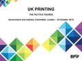 THE FACTS & FIGURES Government and Industry Committee, London – 20 October 2015 UK PRINTING.