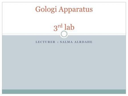 LECTURER : SALMA ALRDAHE Gologi Apparatus 3 rd lab.