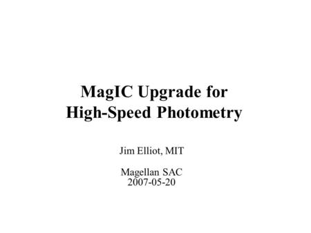 MagIC Upgrade for High-Speed Photometry Jim Elliot, MIT Magellan SAC 2007-05-20.