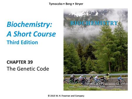 Biochemistry: A Short Course Third Edition CHAPTER 39 The Genetic Code © 2015 W. H. Freeman and Company Tymoczko Berg Stryer.