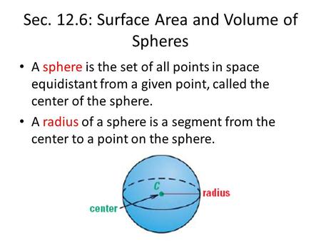 Sec. 12.6: Surface Area and Volume of Spheres A sphere is the set of all points in space equidistant from a given point, called the center of the sphere.