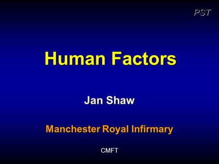 PST Human Factors Jan Shaw Manchester Royal Infirmary CMFT.