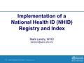 NHID/mRegistry Workshop | 16 September 2014 1 |1 | Implementation of a National Health ID (NHID) Registry and Index Mark Landry, WHO