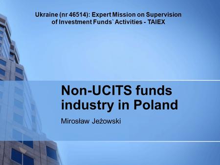 Ukraine (nr 46514): Expert Mission on Supervision of Investment Funds` Activities - TAIEX Non-UCITS funds industry in Poland Mirosław Jeżowski.