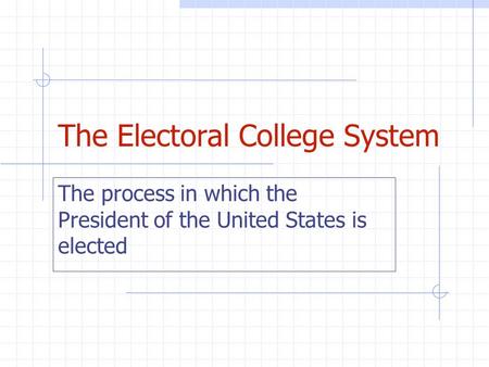 The Electoral College System The process in which the President of the United States is elected.