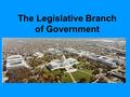 The Legislative Branch of Government. What do they do? The main job of the Legislative Branch is to make laws This is a long process done with the assistance.