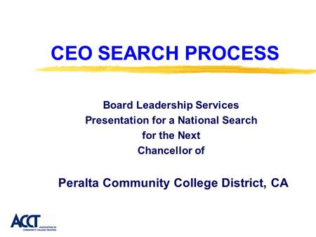 CEO SEARCH PROCESS Board Leadership Services Presentation for a National Search for the Next Chancellor of Peralta Community College District, CA.